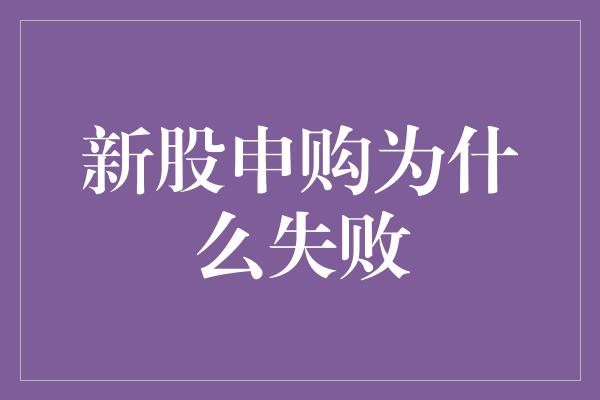 新股申购为什么失败