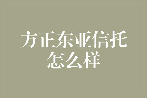 方正东亚信托怎么样