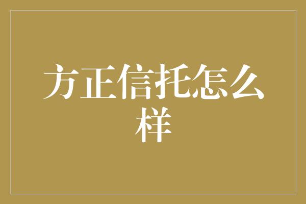 方正信托怎么样