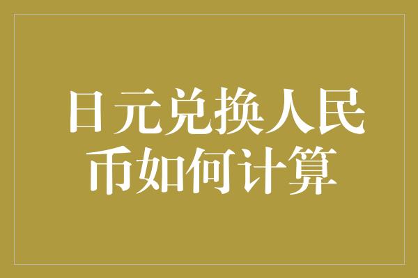 日元兑换人民币如何计算