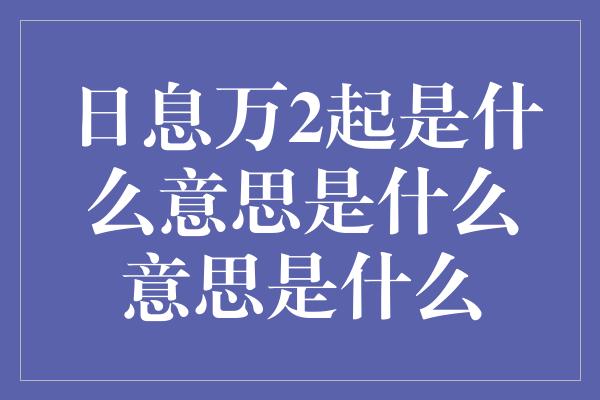 日息万2起是什么意思是什么意思是什么