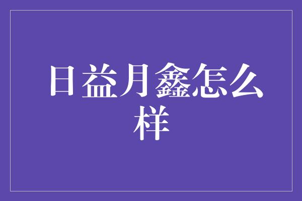 日益月鑫怎么样