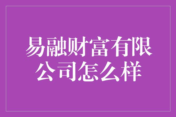 易融财富有限公司怎么样