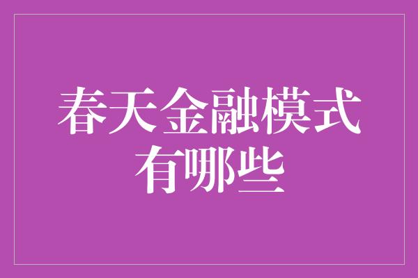 春天金融模式有哪些