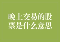 晚上交易的股票是什么意思？那是股票界的夜猫子俱乐部！