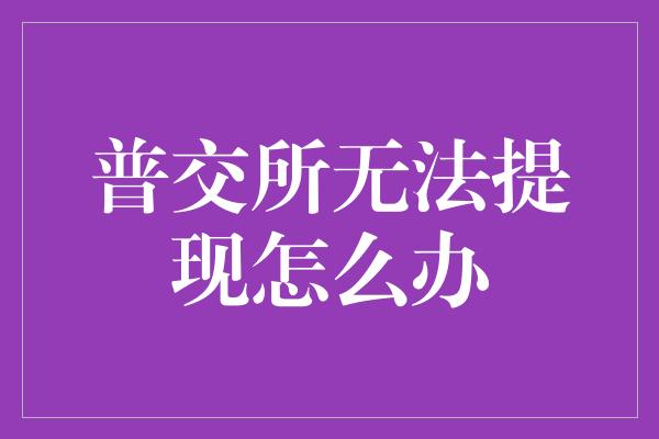 普交所无法提现怎么办