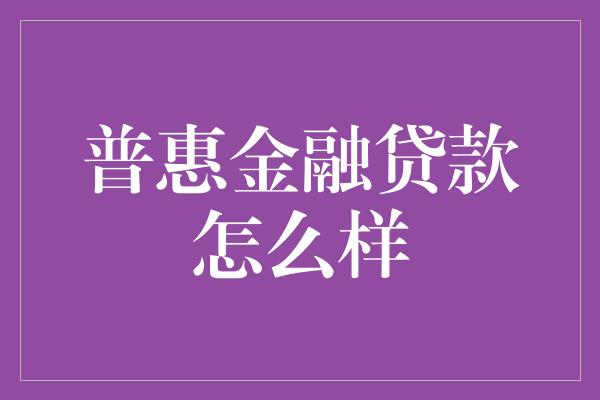 普惠金融贷款怎么样