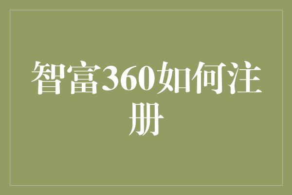 智富360如何注册