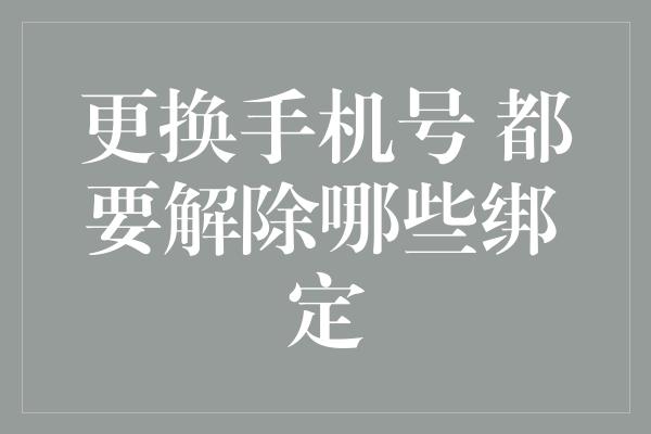 更换手机号 都要解除哪些绑定