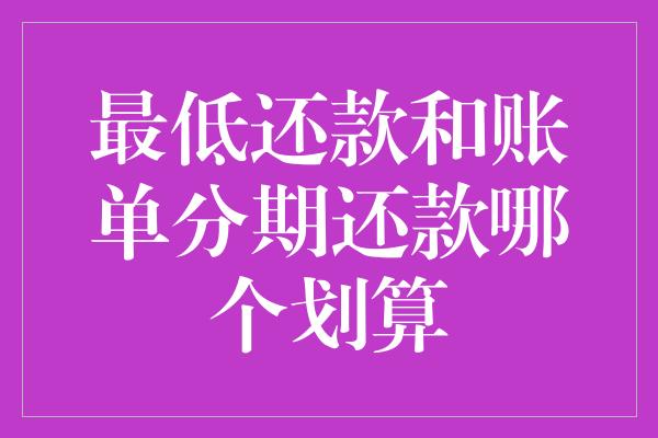 最低还款和账单分期还款哪个划算