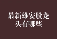 雄安新区：龙头股新动态与投资机遇