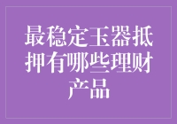 最稳定玉器抵押理财产品推荐：投资与收藏的双赢选择