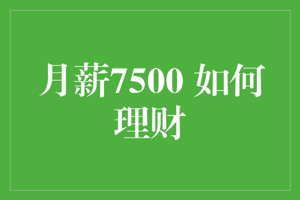 月薪7500 如何理财