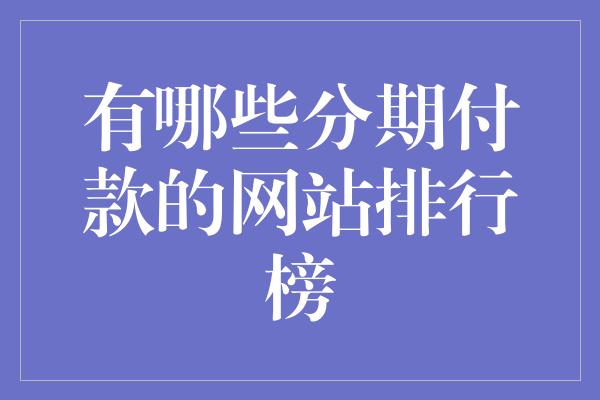 有哪些分期付款的网站排行榜