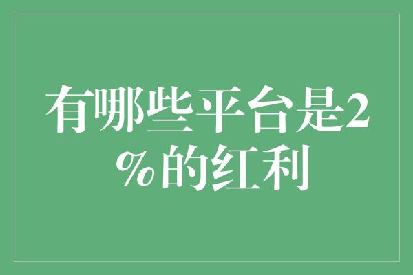 有哪些平台是2%的红利