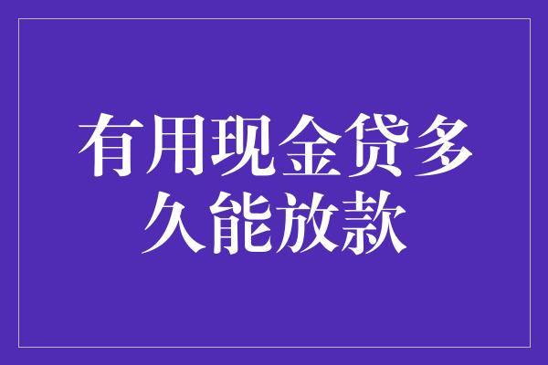 有用现金贷多久能放款