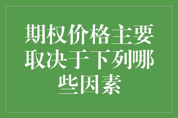 期权价格主要取决于下列哪些因素