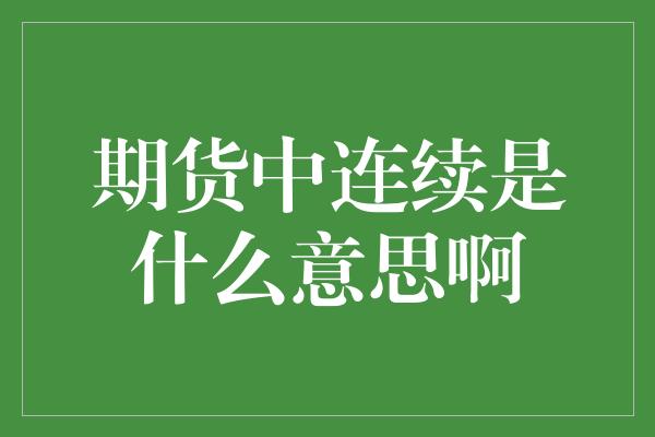 期货中连续是什么意思啊