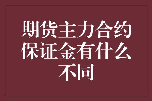 期货主力合约保证金有什么不同