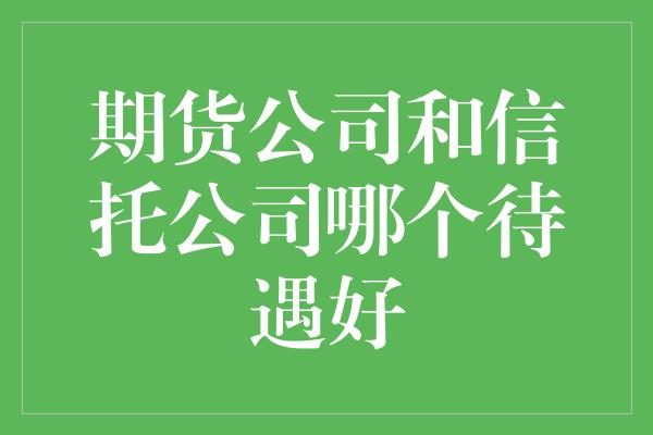 期货公司和信托公司哪个待遇好