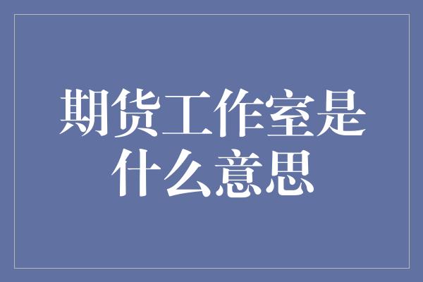 期货工作室是什么意思