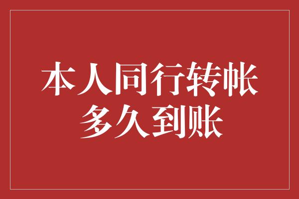 本人同行转帐多久到账