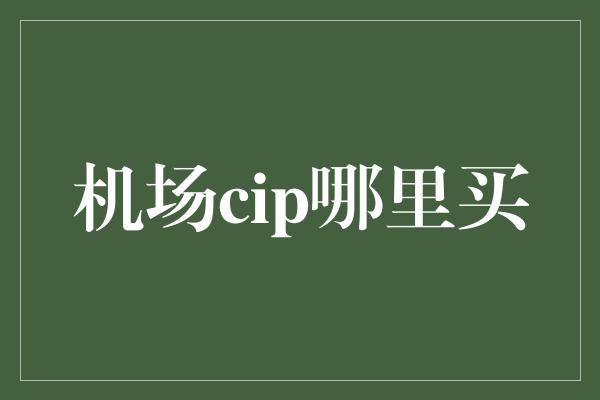 机场cip哪里买