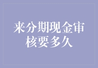 来分期现金审核要多久？我的灵魂大概过五关斩六将到问天台了吧