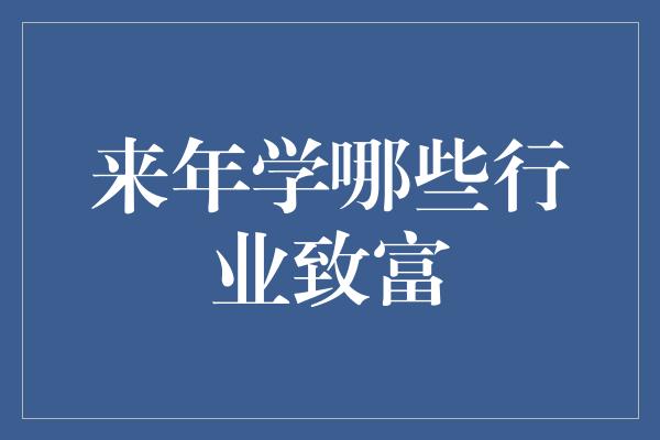 来年学哪些行业致富