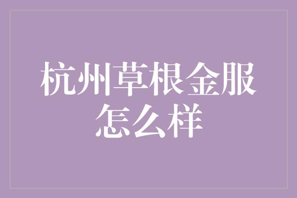 杭州草根金服怎么样