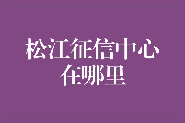 松江征信中心在哪里