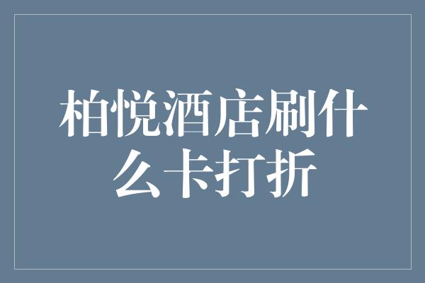 柏悦酒店刷什么卡打折