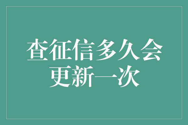 查征信多久会更新一次