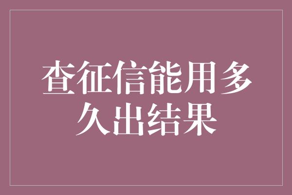 查征信能用多久出结果