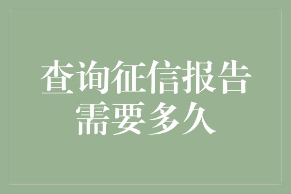 查询征信报告需要多久