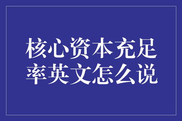 核心资本充足率英文怎么说