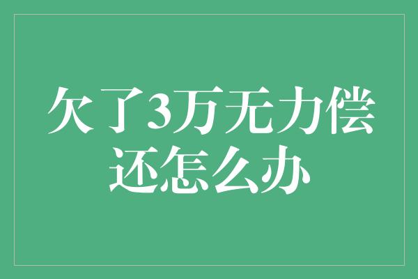 欠了3万无力偿还怎么办