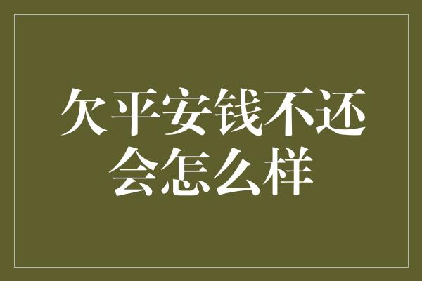 欠平安钱不还会怎么样