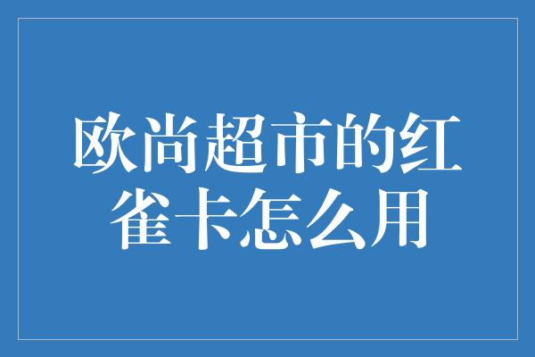 欧尚超市的红雀卡怎么用