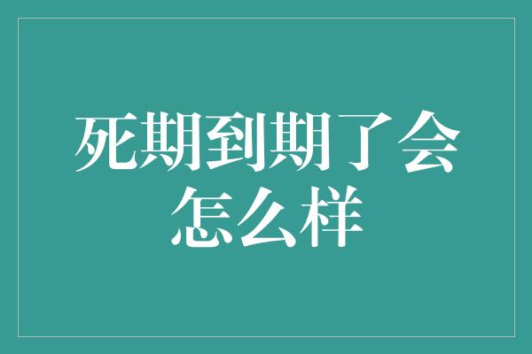 死期到期了会怎么样