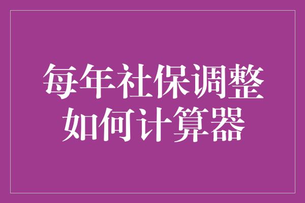 每年社保调整如何计算器