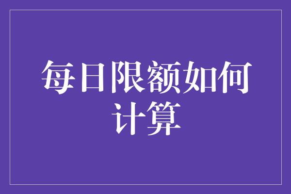 每日限额如何计算