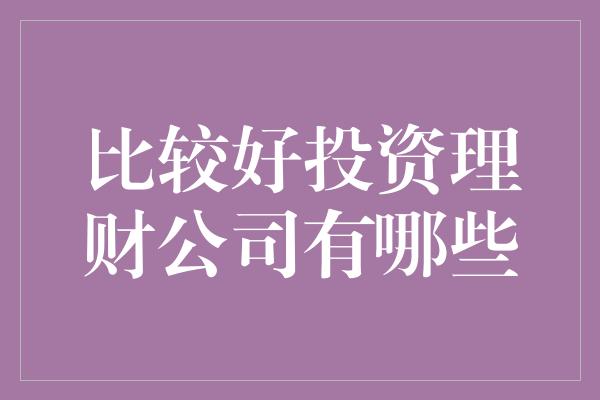 比较好投资理财公司有哪些