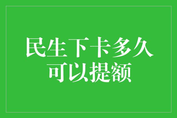 民生下卡多久可以提额