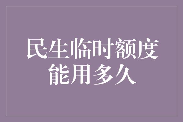 民生临时额度能用多久