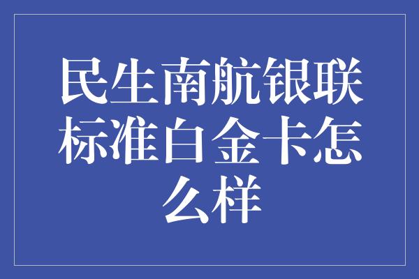 民生南航银联标准白金卡怎么样