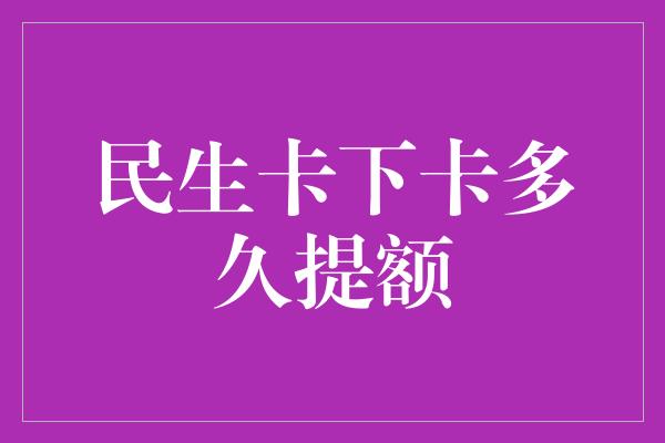 民生卡下卡多久提额