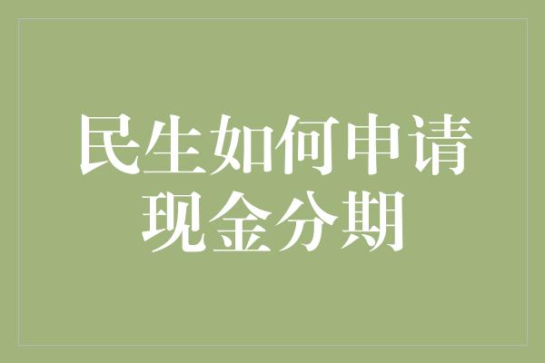 民生如何申请现金分期