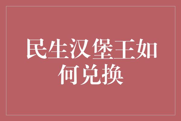 民生汉堡王如何兑换