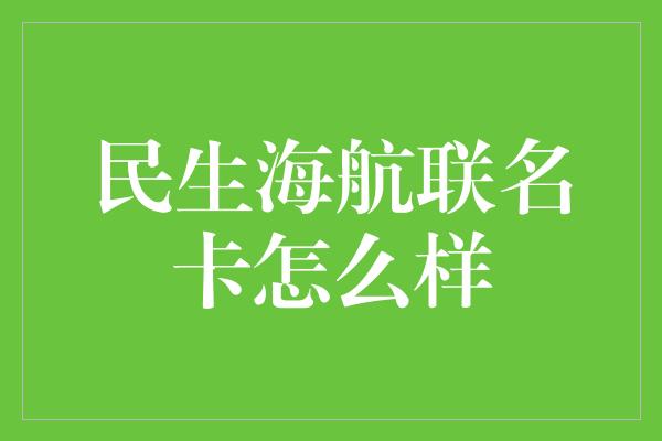 民生海航联名卡怎么样